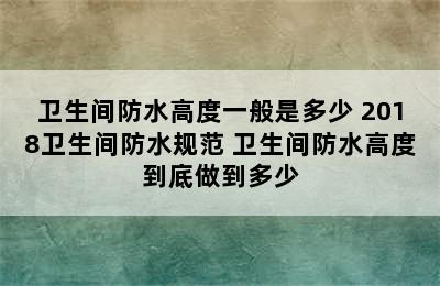 卫生间防水高度一般是多少 2018卫生间防水规范 卫生间防水高度到底做到多少